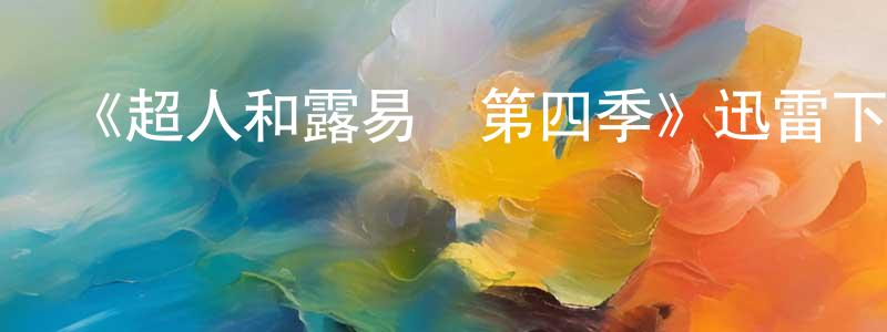 陳雅秋的動漫綜藝大全,《超人和露易絲第四季》迅雷下載/在線觀看-魔幻科幻-美劇天堂